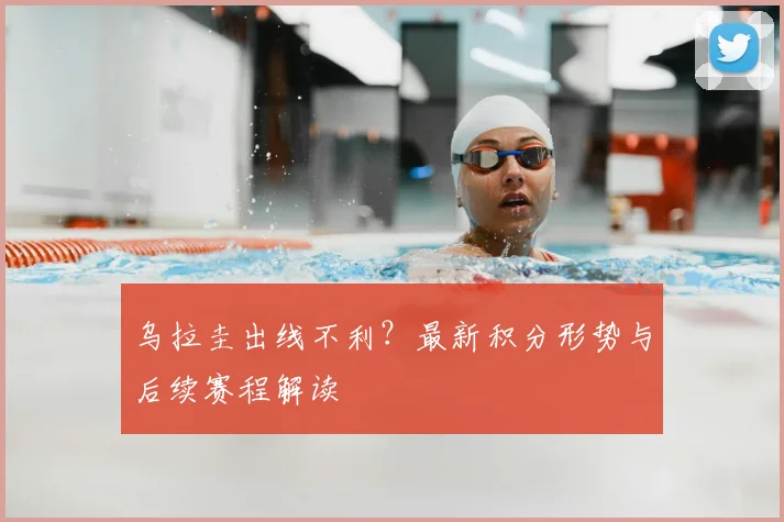 乌拉圭出线不利?最新积分形势与后续赛程解读