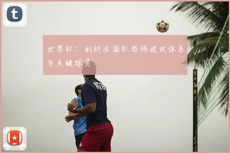 世界杯：剖析法国队恐怖进攻体系与关键球员
