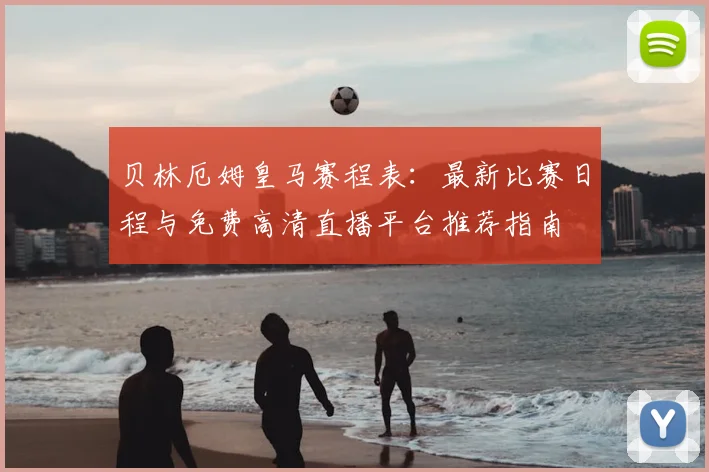 贝林厄姆皇马赛程表:最新比赛日程与免费高清直播平台推荐指南