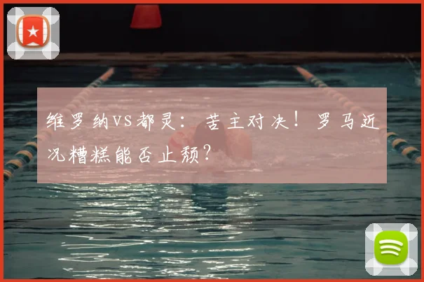 维罗纳vs都灵：苦主对决！罗马近况糟糕能否止颓？