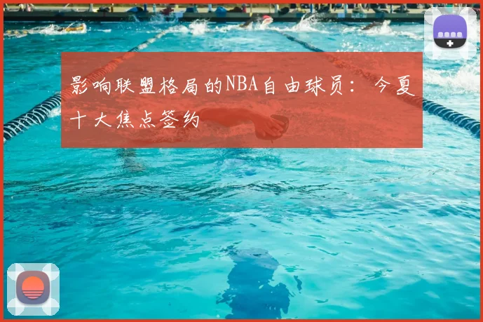 影响联盟格局的NBA自由球员：今夏十大焦点签约