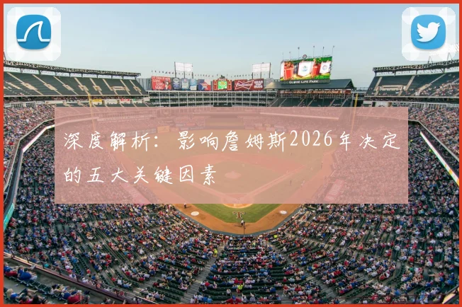 深度解析：影响詹姆斯2026年决定的五大关键因素