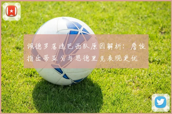 佩德罗落选巴西队原因解析:詹俊指出蒂亚戈与恩德里克表现更优
